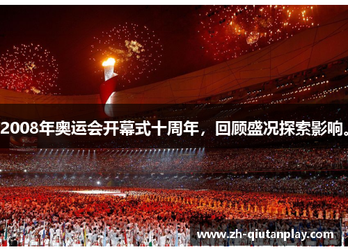 2008年奥运会开幕式十周年，回顾盛况探索影响。