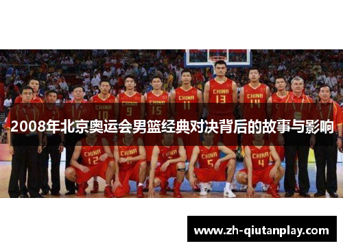 2008年北京奥运会男篮经典对决背后的故事与影响